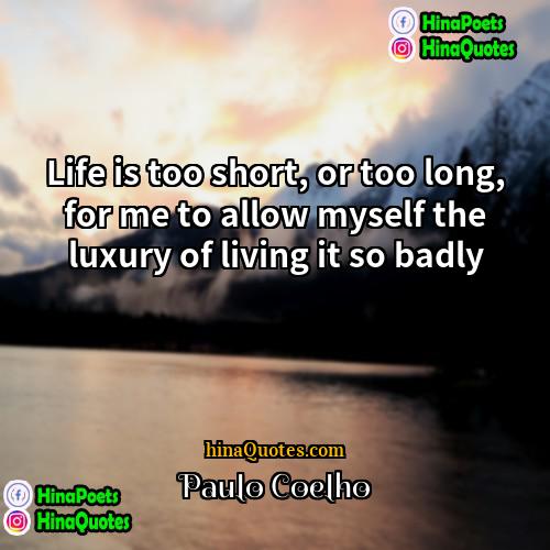 Paulo Coelho Quotes | Life is too short, or too long,